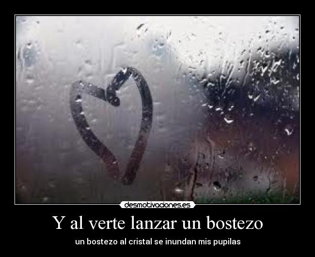 Y al verte lanzar un bostezo -