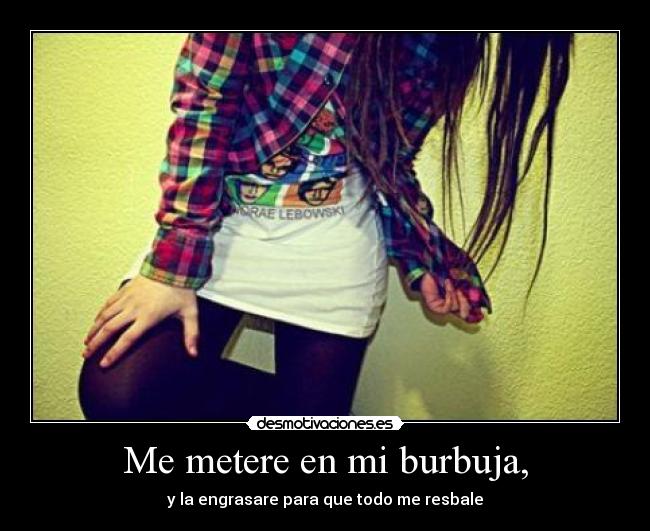 Me metere en mi burbuja, -