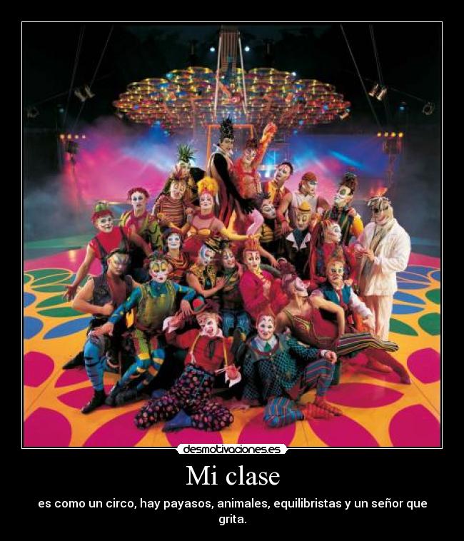 Mi clase - es como un circo, hay payasos, animales, equilibristas y un señor que grita.