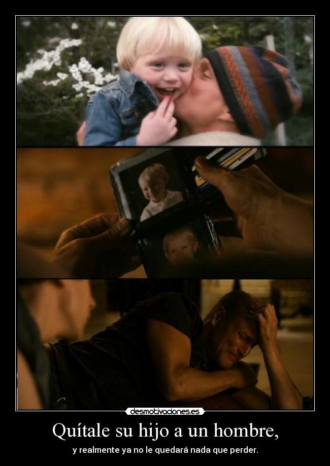 Quítale su hijo a un hombre, -