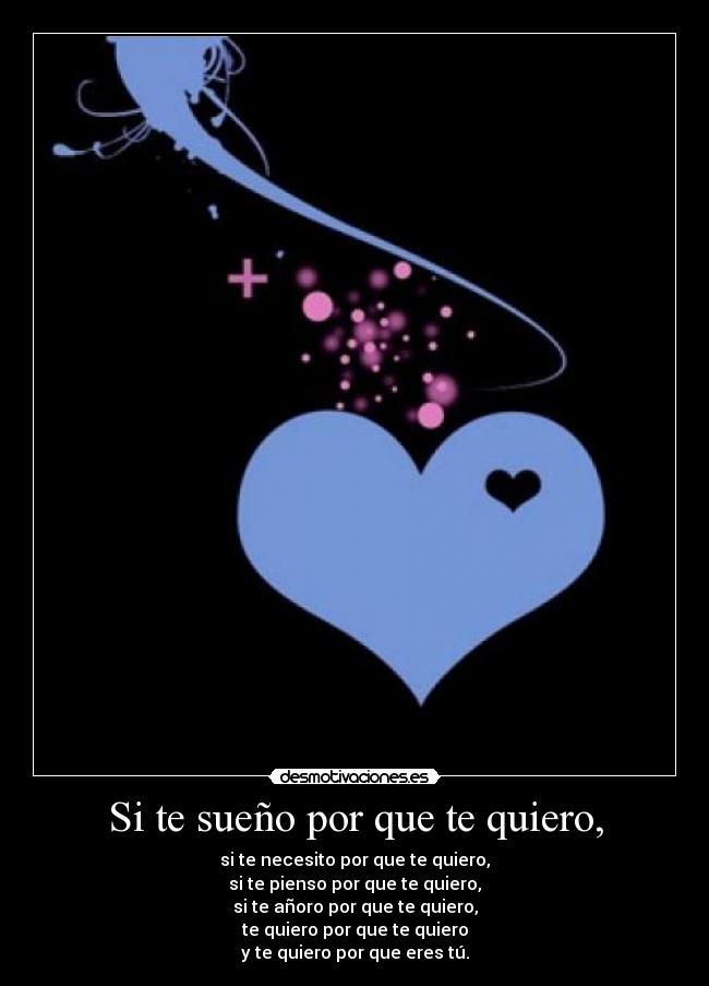 Si te sueño por que te quiero, - si te necesito por que te quiero,
si te pienso por que te quiero,
si te añoro por que te quiero,
te quiero por que te quiero
y te quiero por que eres tú.