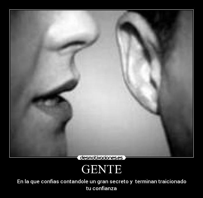 GENTE - En la que confias contandole un gran secreto y terminan traicionado tu confianza