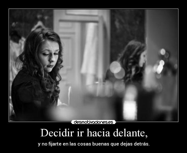 Decidir ir hacia delante, - y no fijarte en las cosas buenas que dejas detrás.