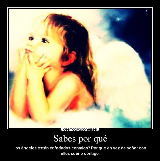 Sabes por qué - los ángeles están enfadados conmigo? Por que en vez de soñar con
ellos sueño contigo.