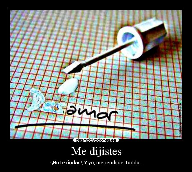 Me dijistes - -¡No te rindas!, Y yo, me rendí del toddo...