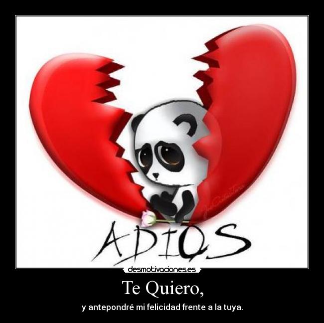 Te Quiero, - y antepondré mi felicidad frente a la tuya.