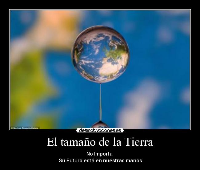 El tamaño de la Tierra - No Importa
Su Futuro está en nuestras manos