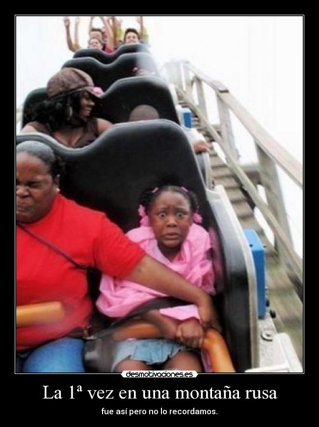 La 1ª vez en una montaña rusa - fue así pero no lo recordamos.
