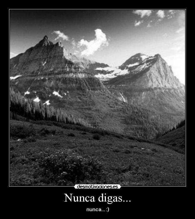 Nunca digas... - nunca... :)