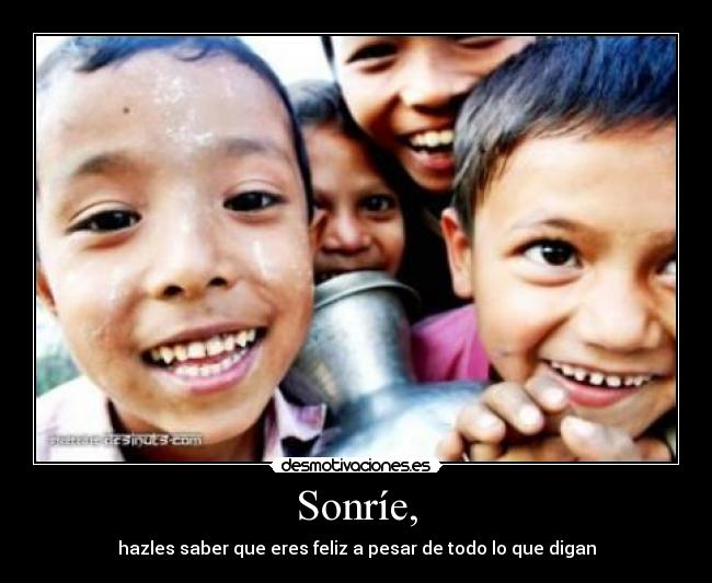 Sonríe, - hazles saber que eres feliz a pesar de todo lo que digan