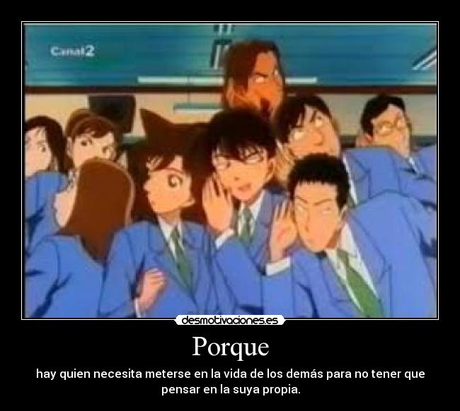 Porque - hay quien necesita meterse en la vida de los demás para no tener que
pensar en la suya propia.