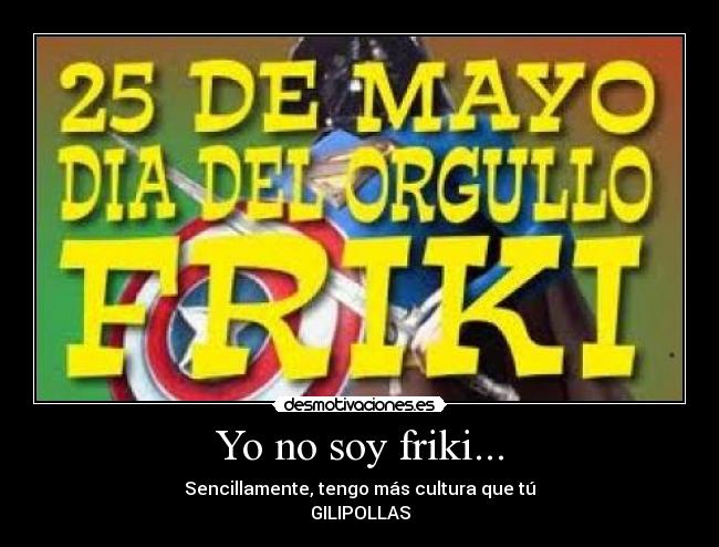 Yo no soy friki... - Sencillamente, tengo más cultura que tú
GILIPOLLAS