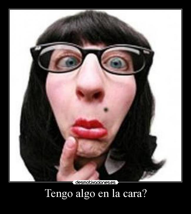 Tengo algo en la cara? -