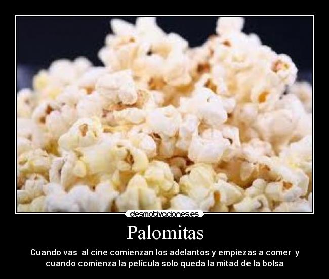 Palomitas - Cuando vas  al cine comienzan los adelantos y empiezas a comer  y
cuando comienza la película solo queda la mitad de la bolsa