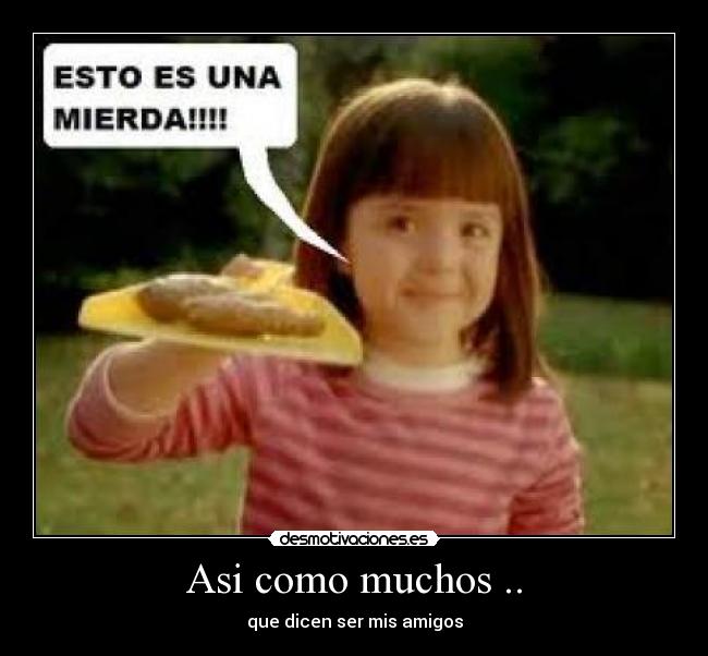 Asi como muchos .. - que dicen ser mis amigos