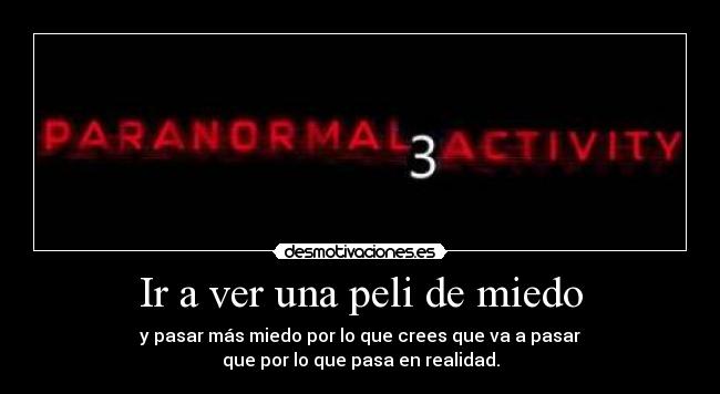 Ir a ver una peli de miedo - y pasar más miedo por lo que crees que va a pasar
que por lo que pasa en realidad.