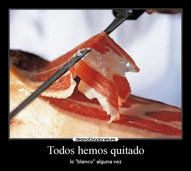 Todos hemos quitado - lo blanco alguna vez