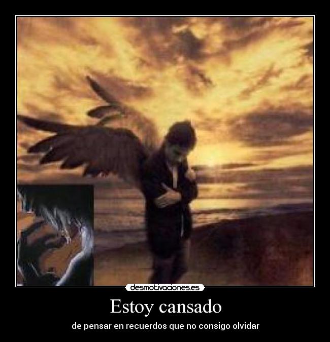 Estoy cansado - de pensar en recuerdos que no consigo olvidar