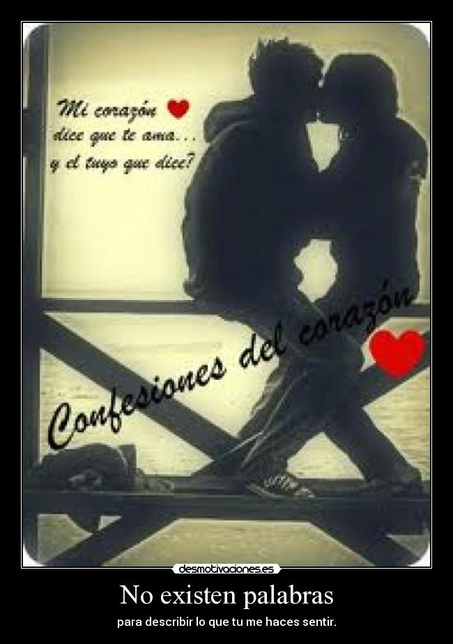 No existen palabras - para describir lo que tu me haces sentir.♥