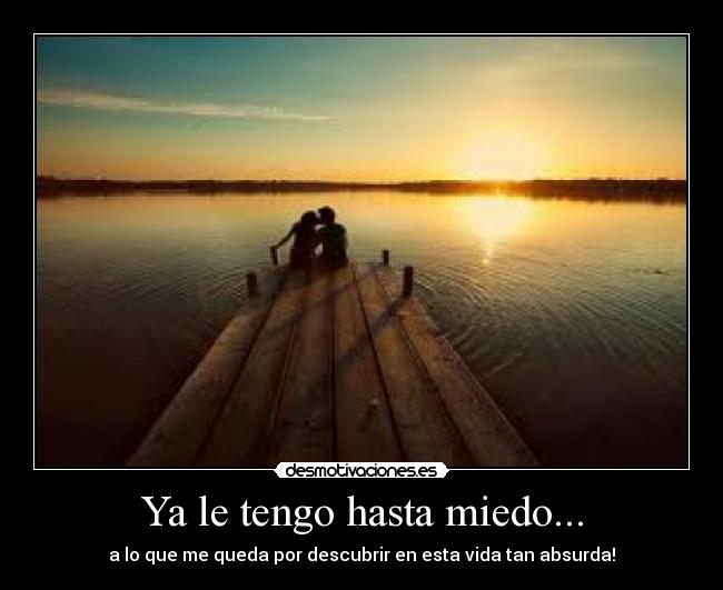 Ya le tengo hasta miedo... - 