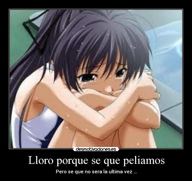 Lloro porque se que peliamos - Pero se que no sera la ultima vez ...
