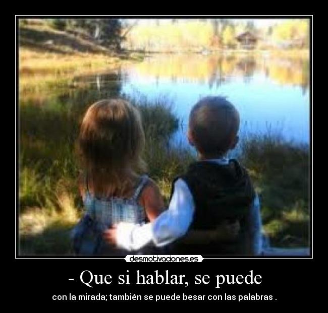 - Que si hablar, se puede - con la mirada; también se puede besar con las palabras .