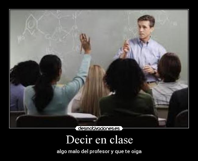 Decir en clase - algo malo del profesor y que te oiga