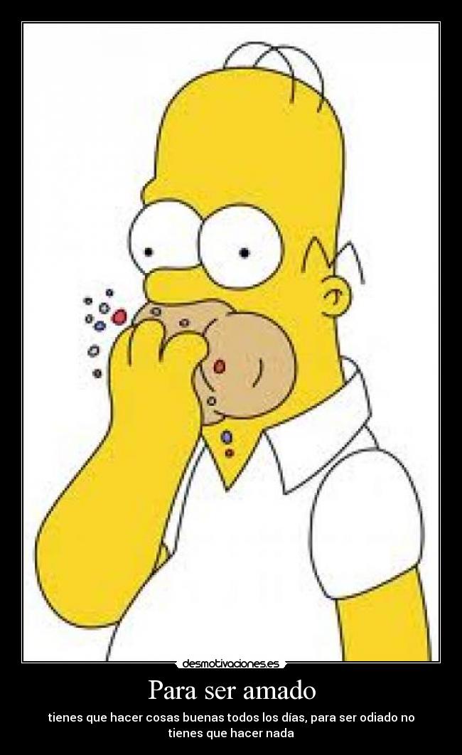 Para ser amado - tienes que hacer cosas buenas todos los días, para ser odiado no
tienes que hacer nada