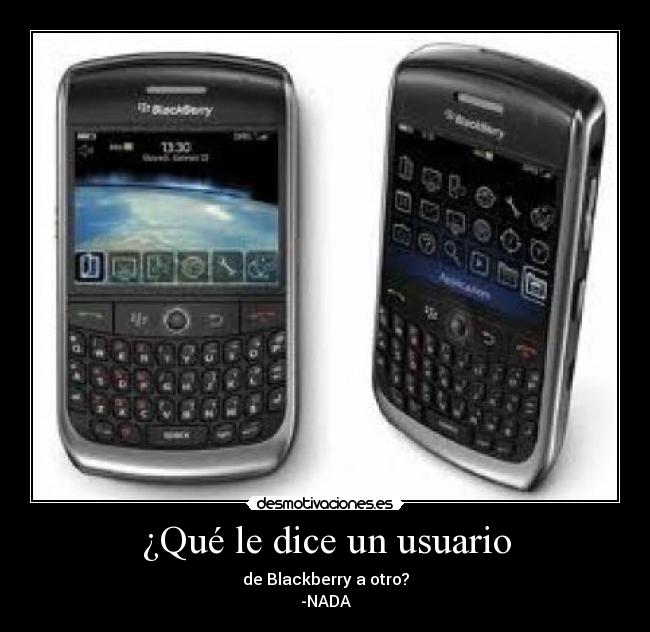¿Qué le dice un usuario - de Blackberry a otro?
-NADA