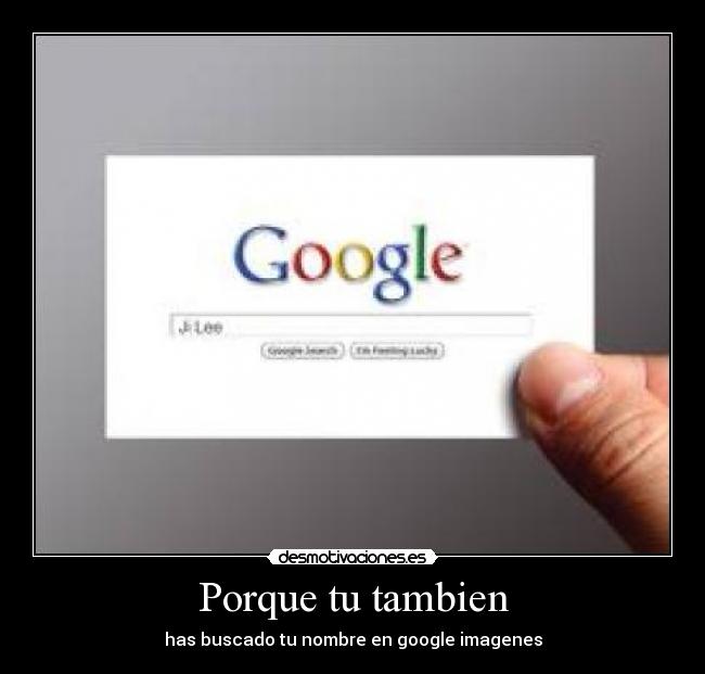 Porque tu tambien - has buscado tu nombre en google imagenes