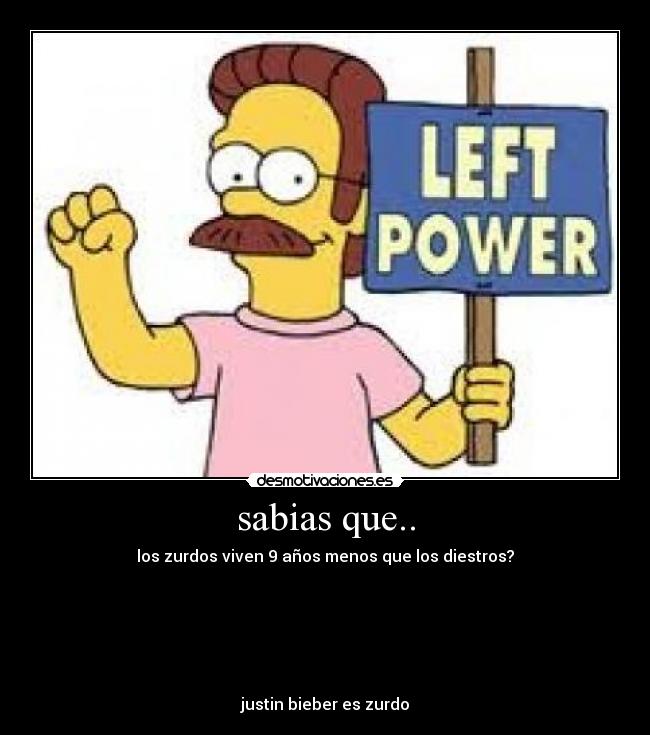 sabias que.. - los zurdos viven 9 años menos que los diestros?






justin bieber es zurdo