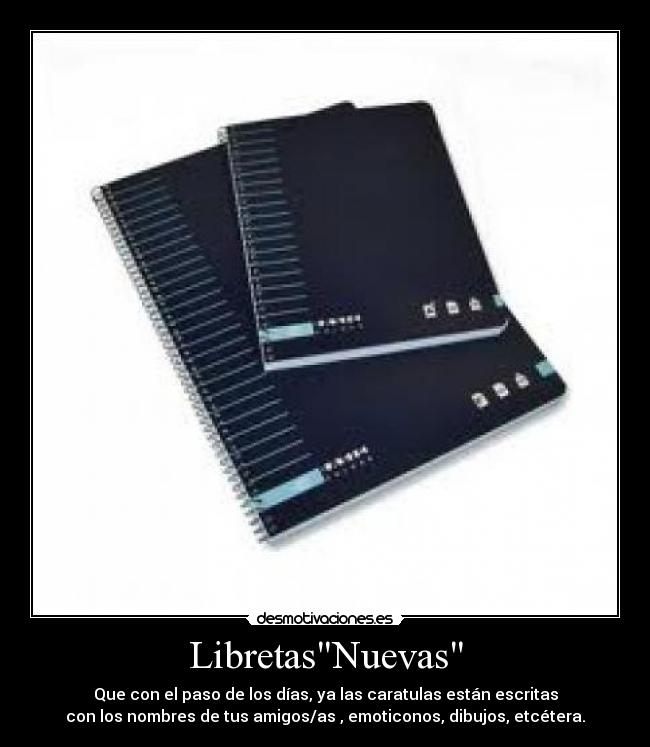 LibretasNuevas - Que con el paso de los días, ya las caratulas están escritas
con los nombres de tus amigos/as , emoticonos, dibujos, etcétera.