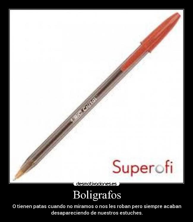 Boligrafos - O tienen patas cuando no miramos o nos les roban pero siempre acaban
desapareciendo de nuestros estuches.