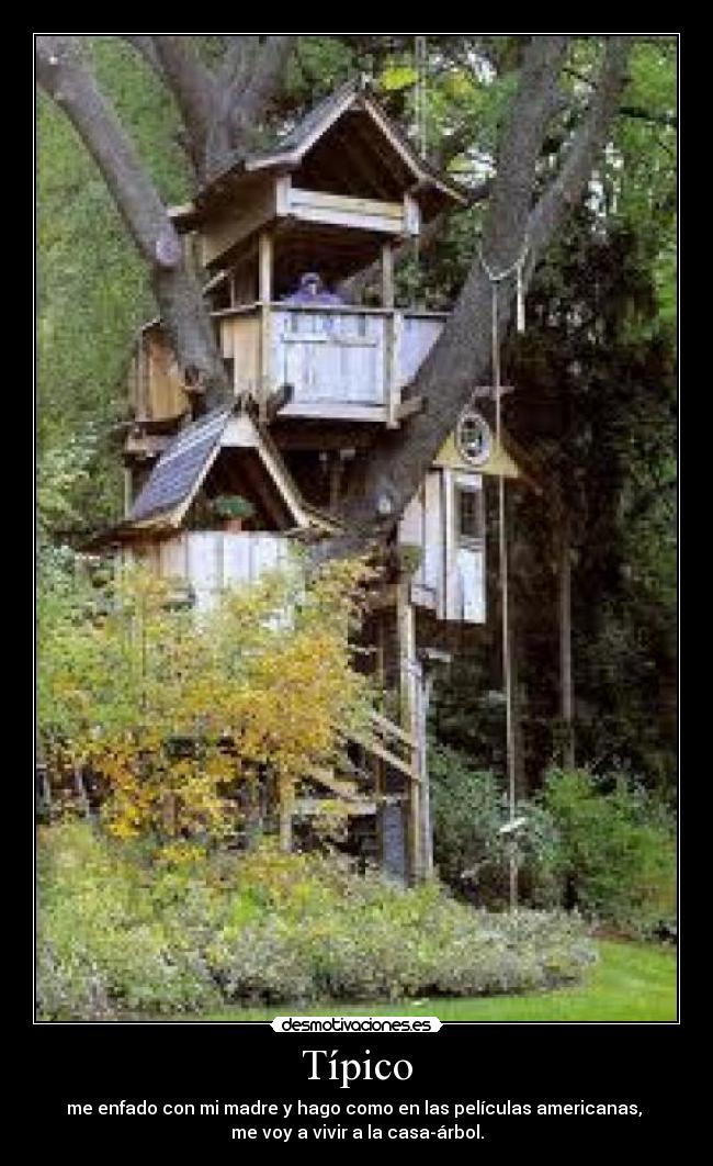 Típico - me enfado con mi madre y hago como en las películas americanas, 
me voy a vivir a la casa-árbol.