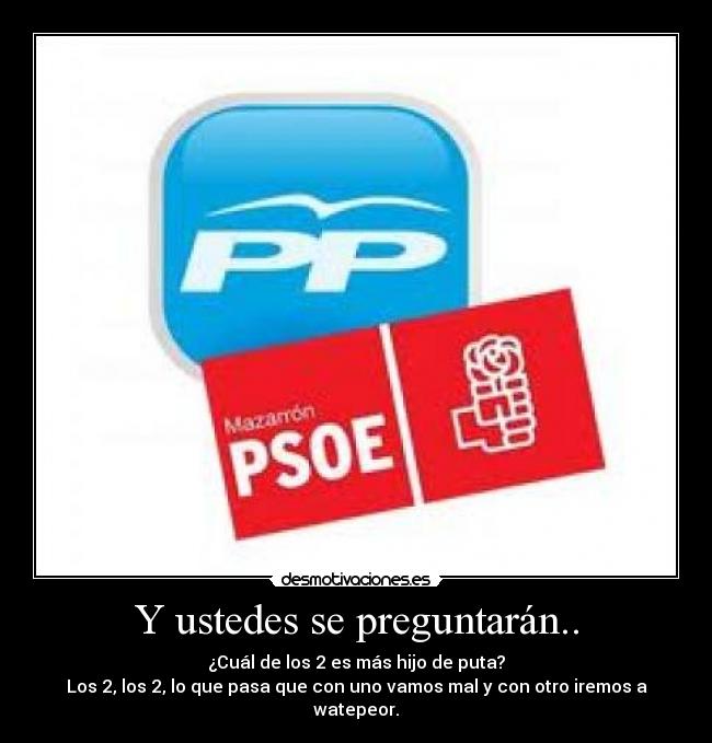 Y ustedes se preguntarán.. - ¿Cuál de los 2 es más hijo de puta?
Los 2, los 2, lo que pasa que con uno vamos mal y con otro iremos a watepeor.