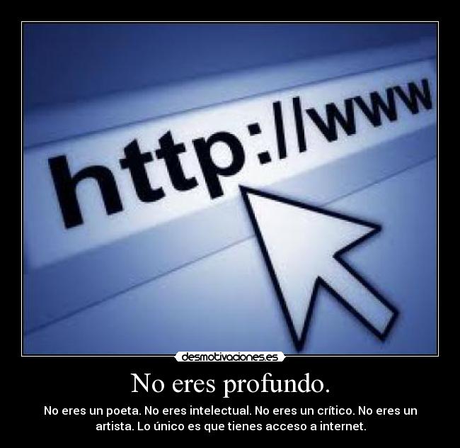 No eres profundo. -