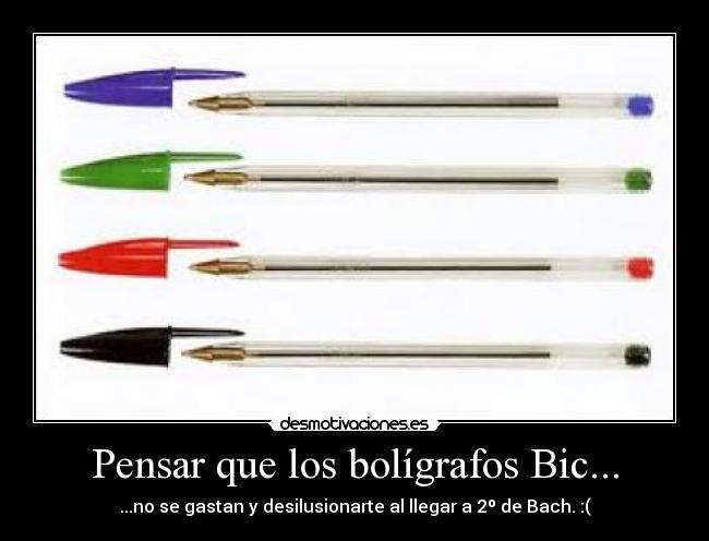 Pensar que los bolígrafos Bic... - ...no se gastan y desilusionarte al llegar a 2º de Bach. :(