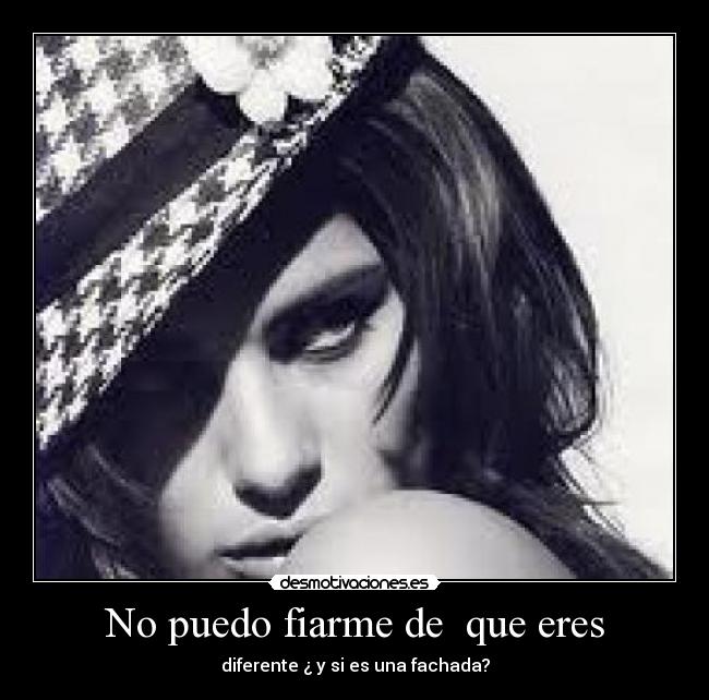 No puedo fiarme de  que eres - diferente ¿ y si es una fachada?