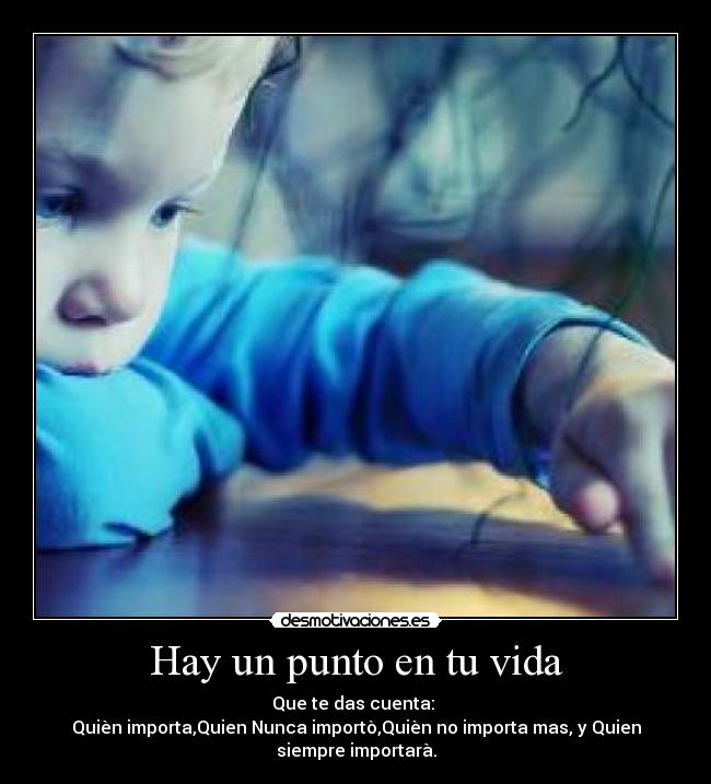 Hay un punto en tu vida - Que te das cuenta: 
Quièn importa,Quien Nunca importò,Quièn no importa mas, y Quien
siempre importarà.