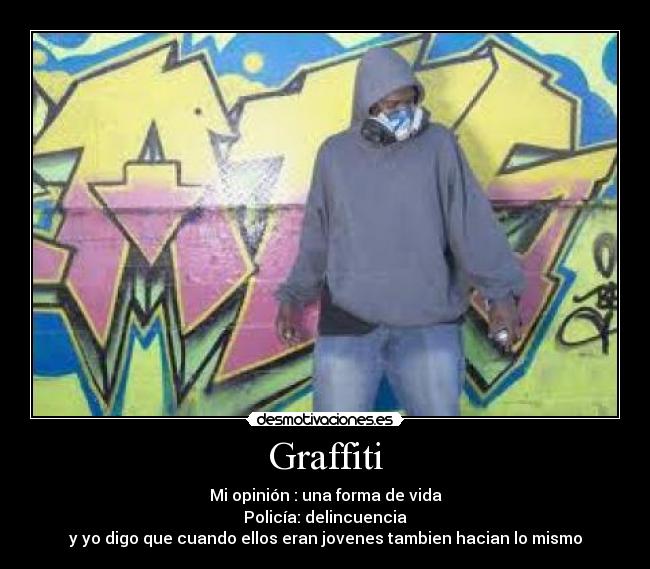 Graffiti - Mi opinión : una forma de vida
Policía: delincuencia
y yo digo que cuando ellos eran jovenes tambien hacian lo mismo