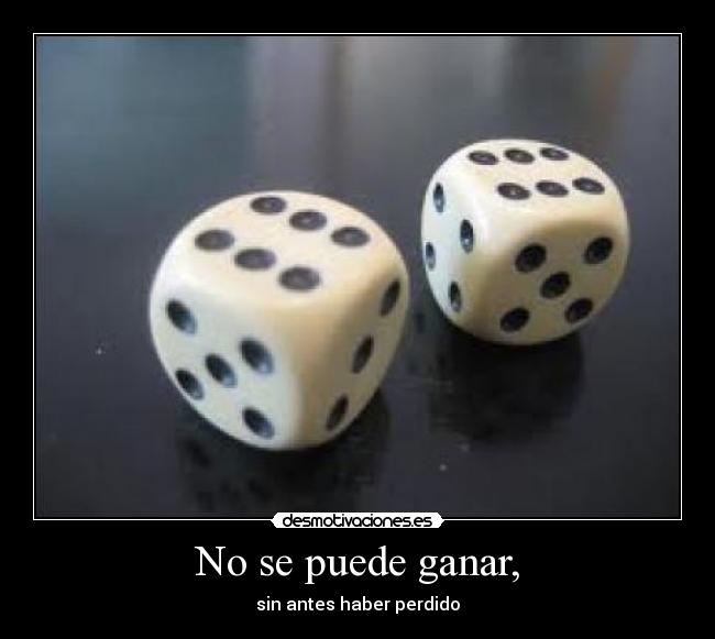 No se puede ganar, - sin antes haber perdido
