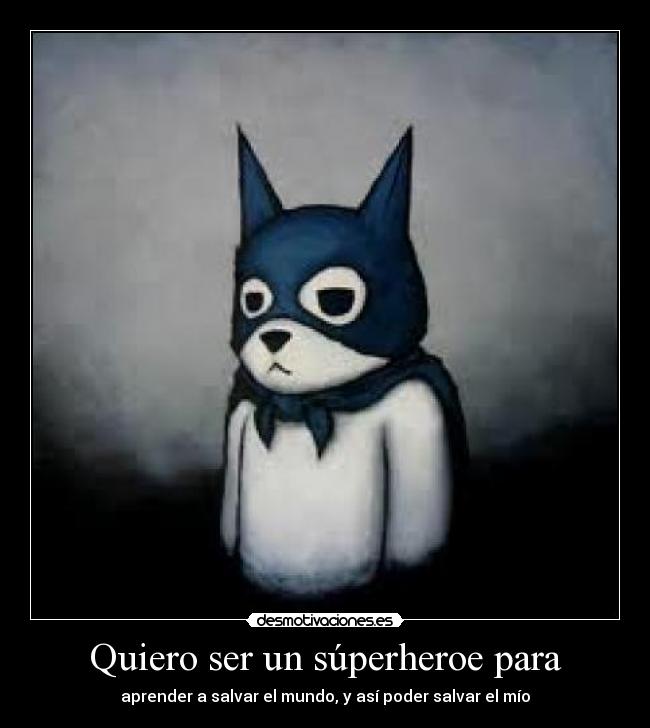 Quiero ser un súperheroe para - aprender a salvar el mundo, y así poder salvar el mío