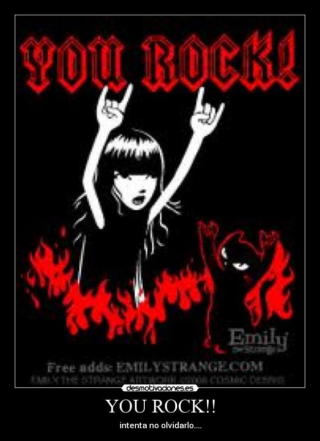 YOU ROCK!! - intenta no olvidarlo....
