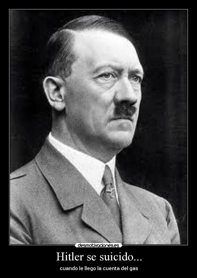 Hitler se suicido... - cuando le llego la cuenta del gas