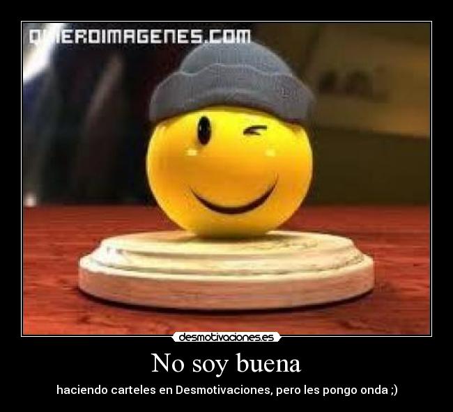 No soy buena - haciendo carteles en Desmotivaciones, pero les pongo onda ;)