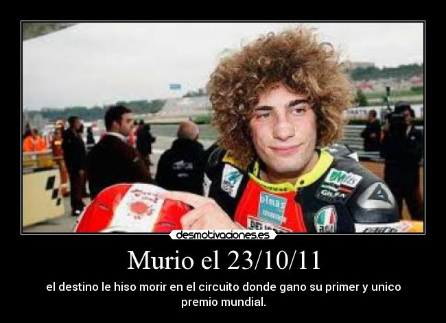 Murio el 23/10/11 - el destino le hiso morir en el circuito donde gano su primer y unico premio mundial.