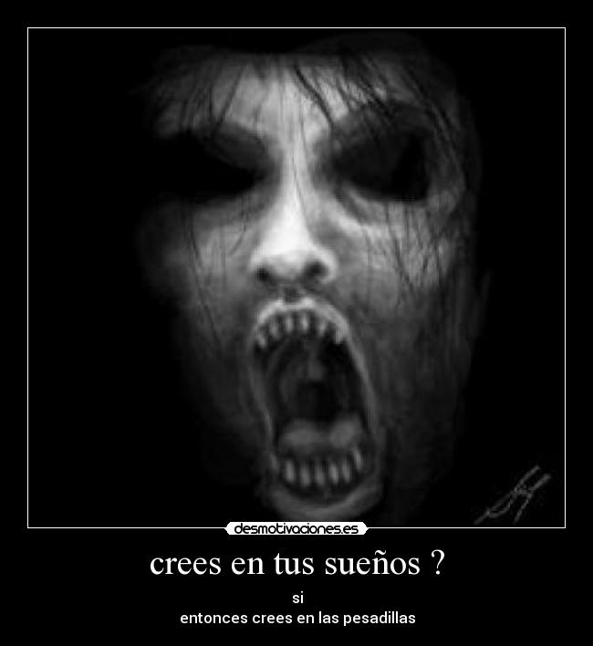 crees en tus sueños ? - si
entonces crees en las pesadillas