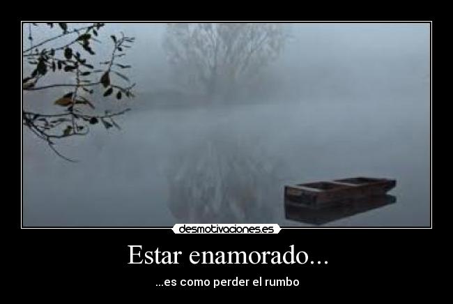 Estar enamorado... - ...es como perder el rumbo