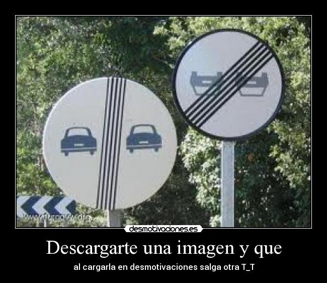 Descargarte una imagen y que - al cargarla en desmotivaciones salga otra T_T