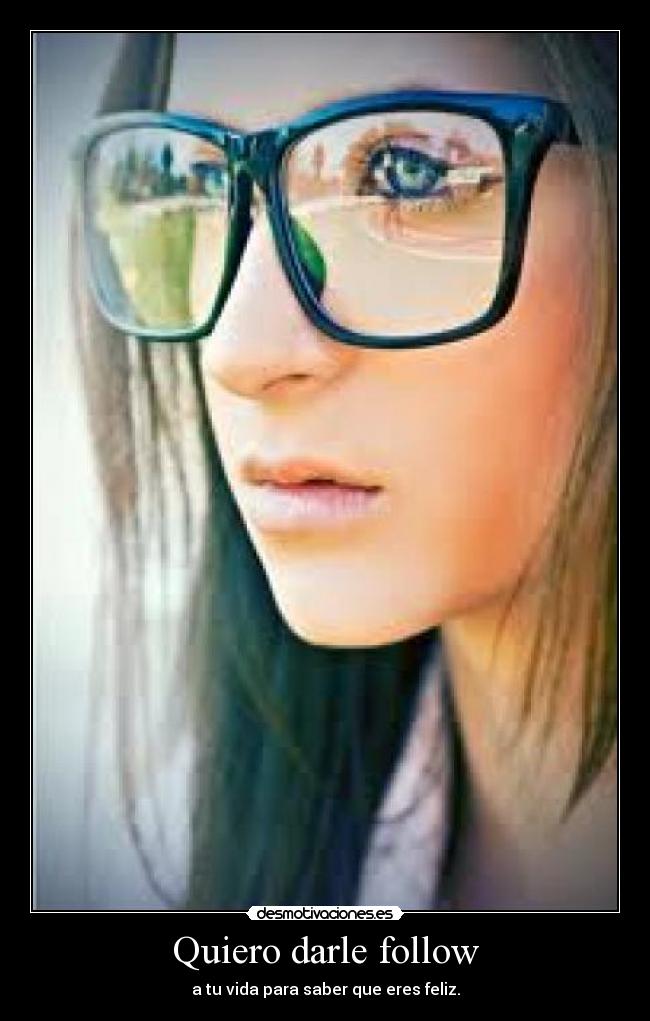 Quiero darle follow - a tu vida para saber que eres feliz.